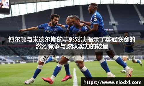 博尔顿与米德尔斯的精彩对决揭示了英冠联赛的激烈竞争与球队实力的较量
