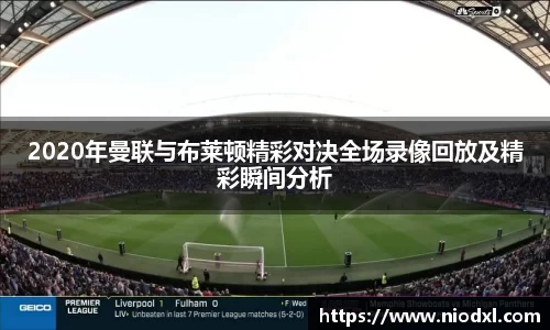 2020年曼联与布莱顿精彩对决全场录像回放及精彩瞬间分析