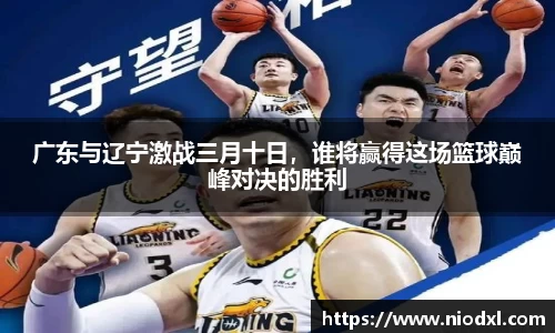 广东与辽宁激战三月十日，谁将赢得这场篮球巅峰对决的胜利