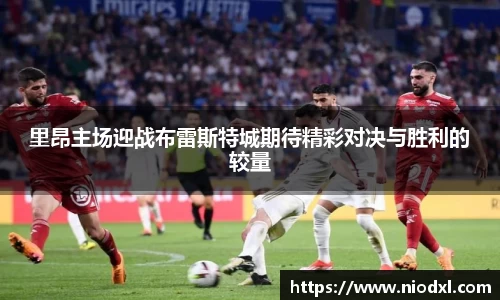 里昂主场迎战布雷斯特城期待精彩对决与胜利的较量