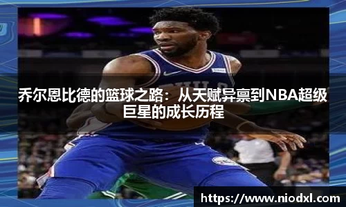 乔尔恩比德的篮球之路：从天赋异禀到NBA超级巨星的成长历程