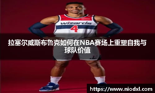拉塞尔威斯布鲁克如何在NBA赛场上重塑自我与球队价值