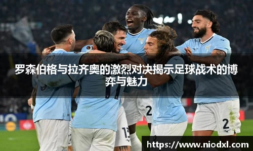 罗森伯格与拉齐奥的激烈对决揭示足球战术的博弈与魅力