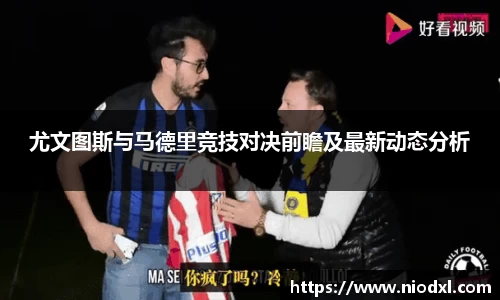 尤文图斯与马德里竞技对决前瞻及最新动态分析
