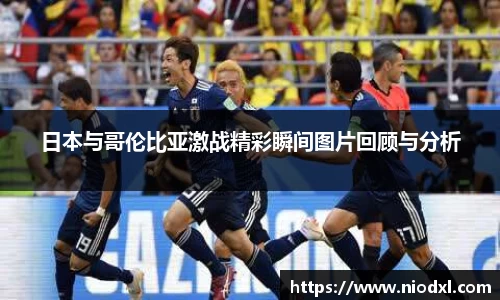 日本与哥伦比亚激战精彩瞬间图片回顾与分析