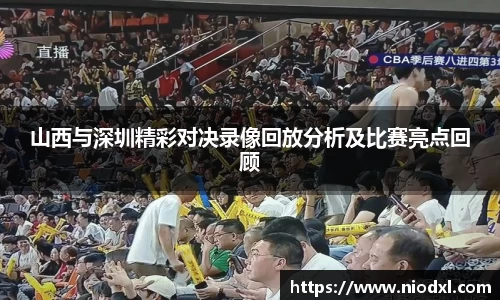 山西与深圳精彩对决录像回放分析及比赛亮点回顾