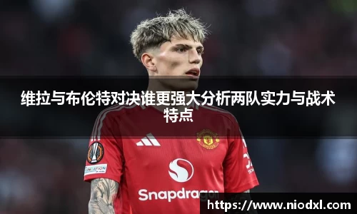 维拉与布伦特对决谁更强大分析两队实力与战术特点