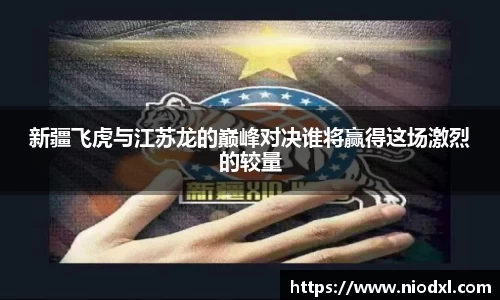 新疆飞虎与江苏龙的巅峰对决谁将赢得这场激烈的较量