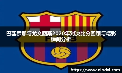 巴塞罗那与尤文图斯2020年对决比分回顾与精彩瞬间分析