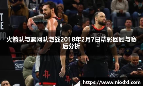 火箭队与篮网队激战2018年2月7日精彩回顾与赛后分析