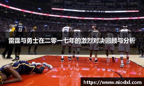 雷霆与勇士在二零一七年的激烈对决回顾与分析