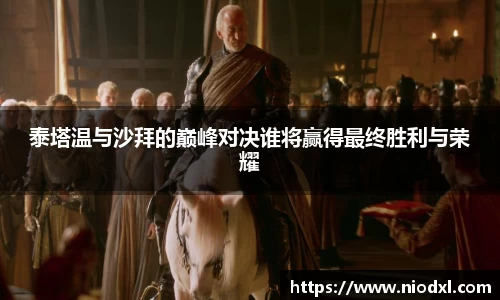 泰塔温与沙拜的巅峰对决谁将赢得最终胜利与荣耀