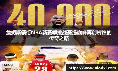 詹姆斯领衔NBA新赛季挑战赛场巅峰再创辉煌的传奇之路