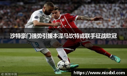 沙特豪门强势引援本泽马坎特或联手征战欧冠
