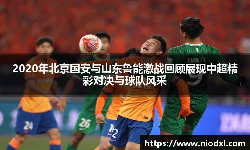 2020年北京国安与山东鲁能激战回顾展现中超精彩对决与球队风采